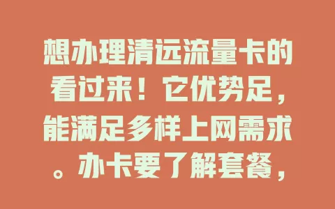 想办理清远流量卡的看过来！它优势足，能满足多样上网需求。办卡要了解套餐，依习惯选避免浪费。重视办理流程，备好证件走正规渠道，选对套餐畅享高效网络生活