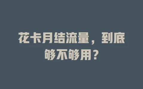 花卡月结流量，到底够不够用？