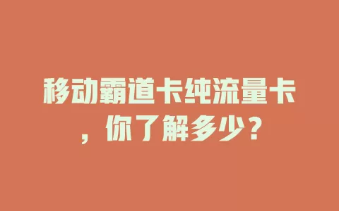 移动霸道卡纯流量卡，你了解多少？