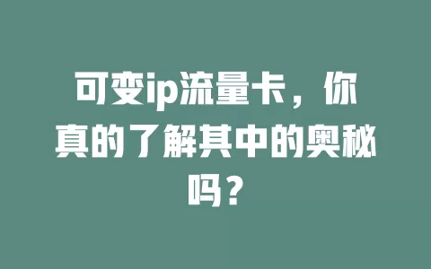 可变ip流量卡，你真的了解其中的奥秘吗？