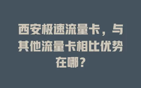 西安极速流量卡，与其他流量卡相比优势在哪？
