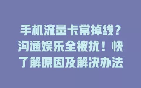 手机流量卡常掉线？沟通娱乐全被扰！快了解原因及解决办法