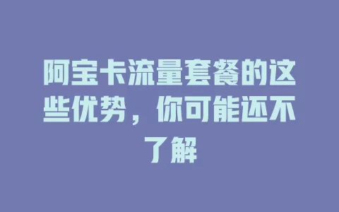 阿宝卡流量套餐的这些优势，你可能还不了解