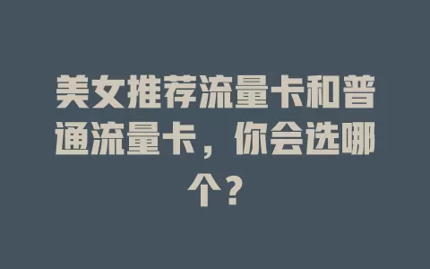 美女推荐流量卡和普通流量卡，你会选哪个？