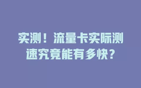 实测！流量卡实际测速究竟能有多快？