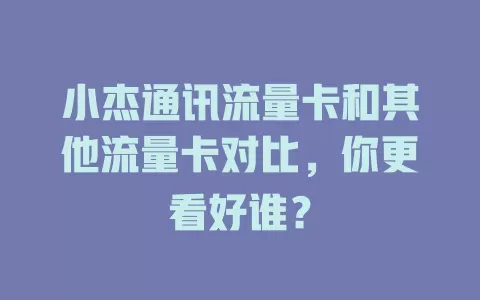 小杰通讯流量卡和其他流量卡对比，你更看好谁？