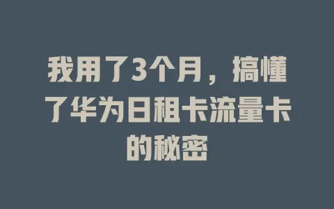 我用了3个月，搞懂了华为日租卡流量卡的秘密