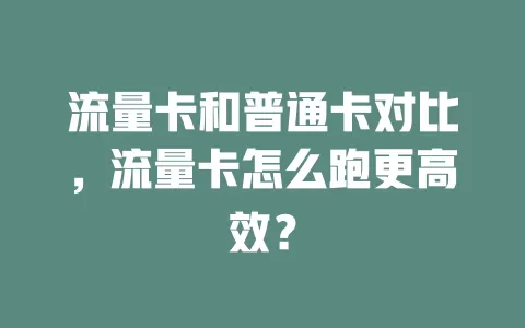 流量卡和普通卡对比，流量卡怎么跑更高效？