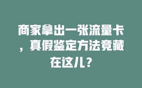 商家拿出一张流量卡，真假鉴定方法竟藏在这儿？