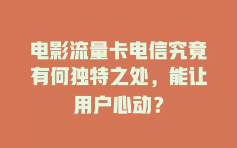 电影流量卡电信究竟有何独特之处，能让用户心动？
