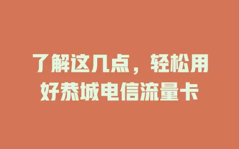 了解这几点，轻松用好恭城电信流量卡