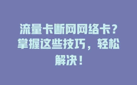 流量卡断网网络卡？掌握这些技巧，轻松解决！