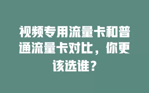 视频专用流量卡和普通流量卡对比，你更该选谁？
