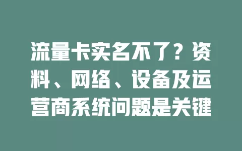 流量卡实名不了？资料、网络、设备及运营商系统问题是关键
