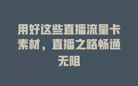 用好这些直播流量卡素材，直播之路畅通无阻