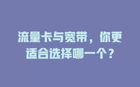 流量卡与宽带，你更适合选择哪一个？