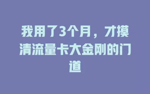 我用了3个月，才摸清流量卡大金刚的门道
