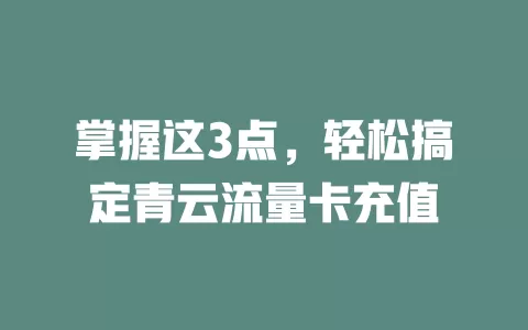 掌握这3点，轻松搞定青云流量卡充值