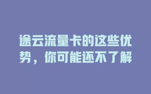 途云流量卡的这些优势，你可能还不了解