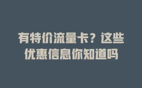 有特价流量卡？这些优惠信息你知道吗