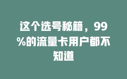 这个选号秘籍，99%的流量卡用户都不知道