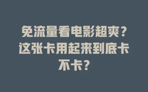 免流量看电影超爽？这张卡用起来到底卡不卡？