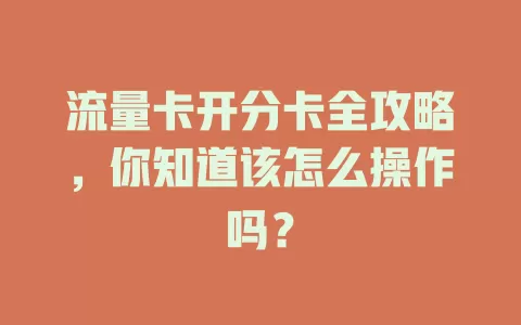 流量卡开分卡全攻略，你知道该怎么操作吗？