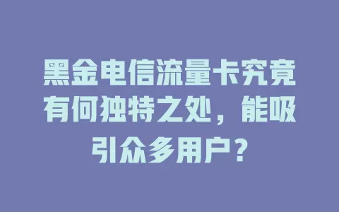 黑金电信流量卡究竟有何独特之处，能吸引众多用户？