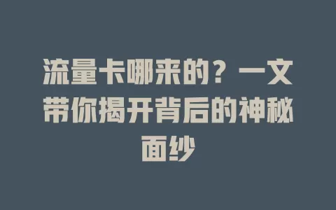 流量卡哪来的？一文带你揭开背后的神秘面纱