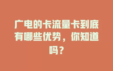广电的卡流量卡到底有哪些优势，你知道吗？