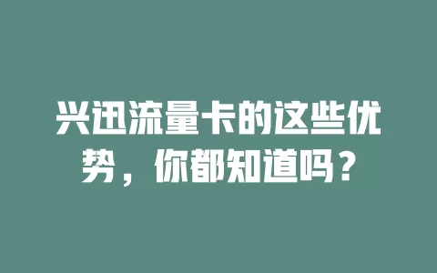 兴迅流量卡的这些优势，你都知道吗？