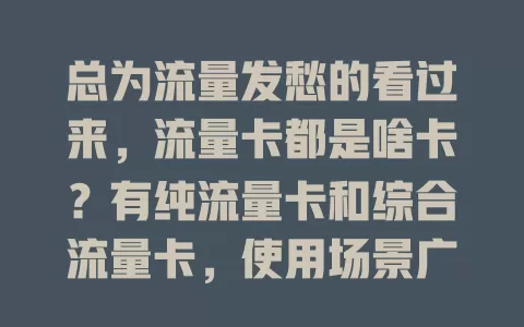 总为流量发愁的看过来，流量卡都是啥卡？有纯流量卡和综合流量卡，使用场景广，助你畅享网络，告别流量烦恼