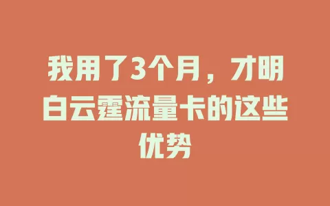 我用了3个月，才明白云霆流量卡的这些优势