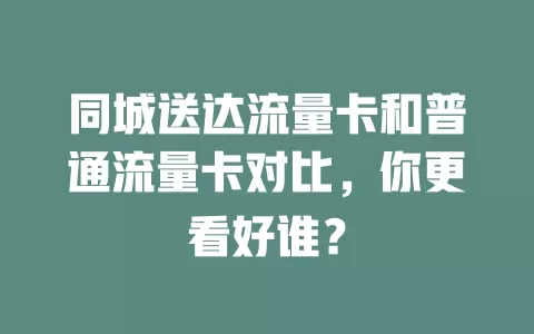 同城送达流量卡和普通流量卡对比，你更看好谁？