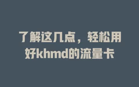 了解这几点，轻松用好khmd的流量卡