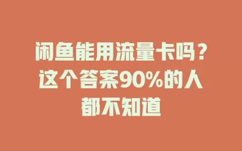闲鱼能用流量卡吗？这个答案90%的人都不知道
