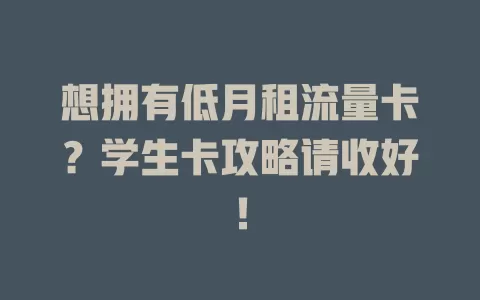 想拥有低月租流量卡？学生卡攻略请收好！