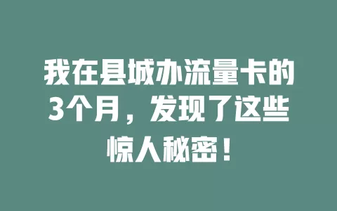 我在县城办流量卡的3个月，发现了这些惊人秘密！