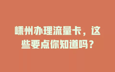 嵊州办理流量卡，这些要点你知道吗？