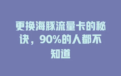 更换海豚流量卡的秘诀，90%的人都不知道