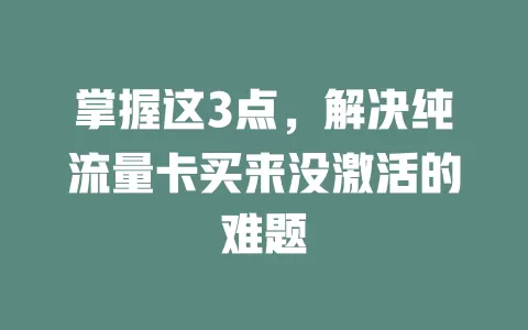 掌握这3点，解决纯流量卡买来没激活的难题