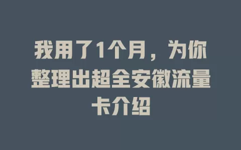 我用了1个月，为你整理出超全安徽流量卡介绍