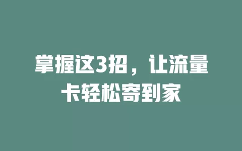掌握这3招，让流量卡轻松寄到家