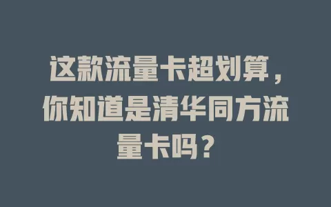 这款流量卡超划算，你知道是清华同方流量卡吗？