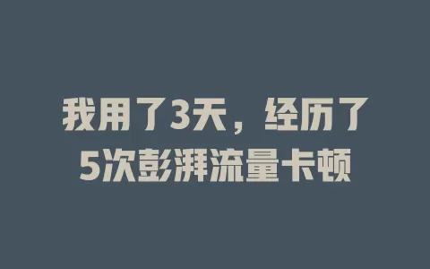 我用了3天，经历了5次彭湃流量卡顿