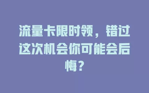 流量卡限时领，错过这次机会你可能会后悔？