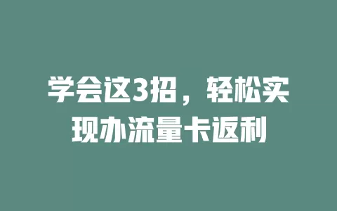 学会这3招，轻松实现办流量卡返利