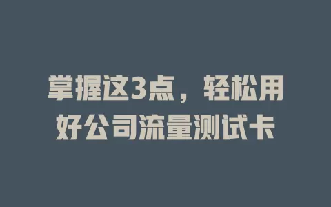 掌握这3点，轻松用好公司流量测试卡