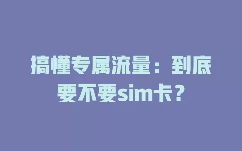 搞懂专属流量：到底要不要sim卡？