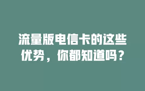 流量版电信卡的这些优势，你都知道吗？